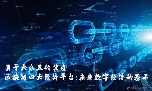 易于大众且的优质
区块链四大经济平台：未来数字经济的基石
