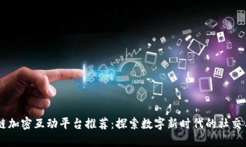 区块链加密互动平台推荐：探索数字新时代的社交与交易