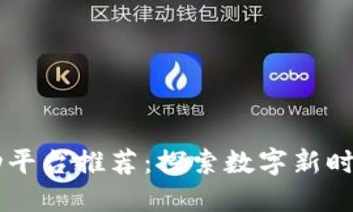 区块链加密互动平台推荐：探索数字新时代的社交与交易