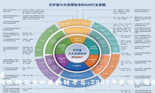 优质
如何选择优秀的区块链平台：2023年最佳公司推荐