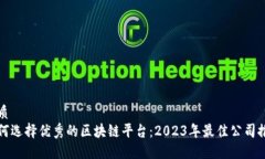 优质如何选择优秀的区块链平台：2023年最佳公司