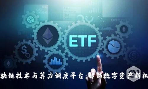 区块链技术与算力调度平台：解锁数字资产新机会