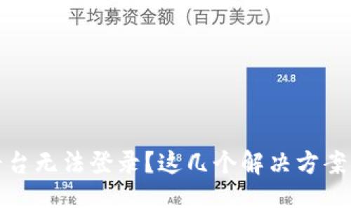 区块链平台无法登录？这几个解决方案帮你搞定