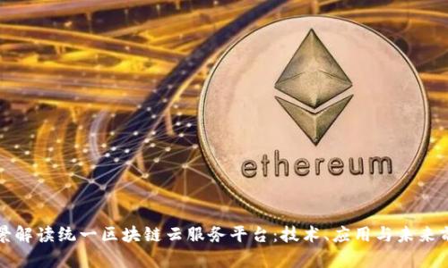 全景解读统一区块链云服务平台：技术、应用与未来前景