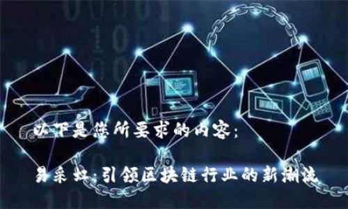 以下是您所要求的内容：

易采虹：引领区块链行业的新潮流