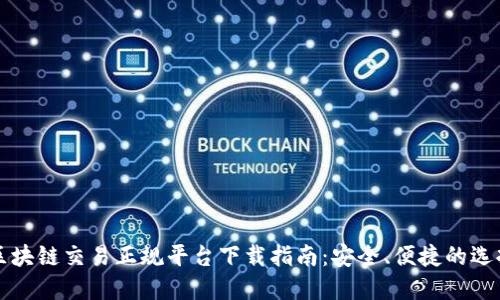 区块链交易正规平台下载指南：安全、便捷的选择
