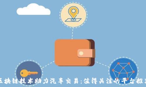   
区块链技术助力汽车交易：值得关注的平台推荐