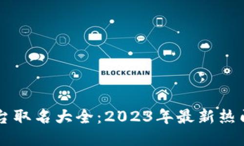 区块链平台取名大全：2023年最新热门名称推荐