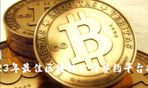 优质
2023年最佳区块链公司签约平台推荐