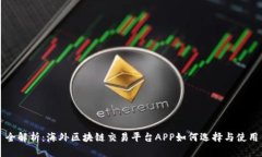 全解析：海外区块链交易平台APP如何选择与使用