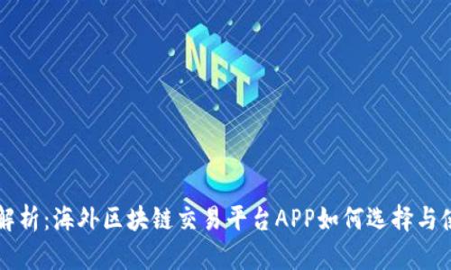 全解析：海外区块链交易平台APP如何选择与使用