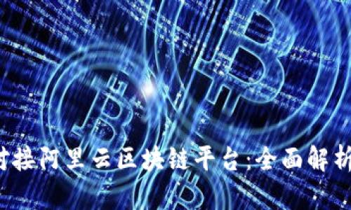  如何顺利对接阿里云区块链平台：全面解析与实用指南
