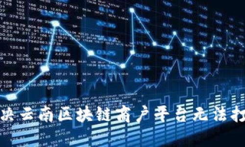 : 如何解决云南区块链商户平台无法打开的问题