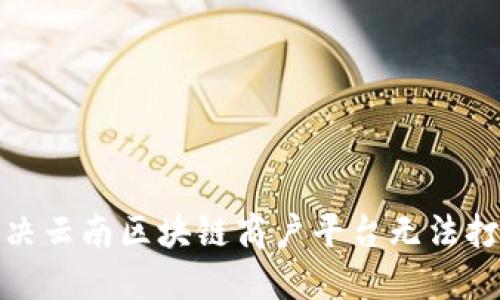: 如何解决云南区块链商户平台无法打开的问题
