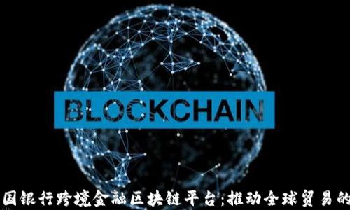 
青岛中国银行跨境金融区块链平台：推动全球贸易的新引擎