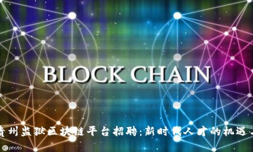 揭秘贵州监狱区块链平台招聘：新时代人才的机遇与挑战