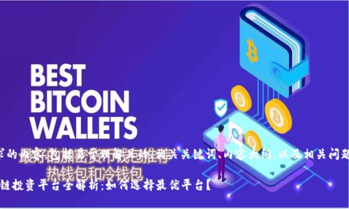 以下是您请求的内容，包括易于理解且的、相关关键词、内容大纲，以及相关问题的详细介绍。

2018年区块链投资平台全解析：如何选择最优平台？