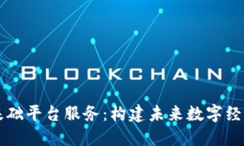 区块链基础平台服务：构建未来数字经济的基石