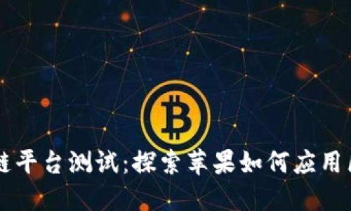 苹果区块链平台测试：探索苹果如何应用区块链技术