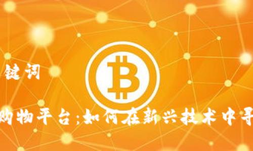 # 和关键词

区块链购物平台：如何在新兴技术中寻找机会