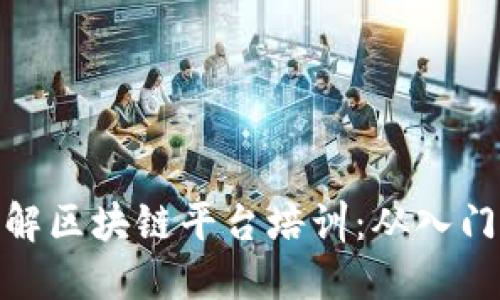 全面了解区块链平台培训：从入门到精通