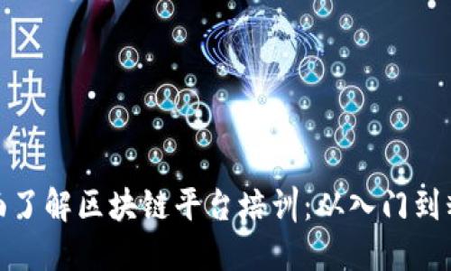 全面了解区块链平台培训：从入门到精通