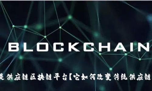 什么是供应链区块链平台？它如何改变传统供应链管理？