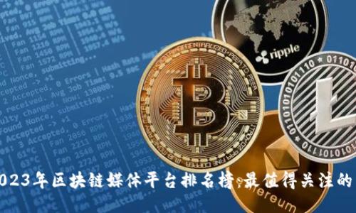 ### 2023年区块链媒体平台排名榜：最值得关注的10大平台