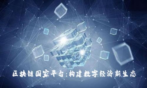 区块链国家平台：构建数字经济新生态