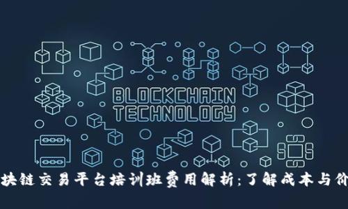 区块链交易平台培训班费用解析：了解成本与价值