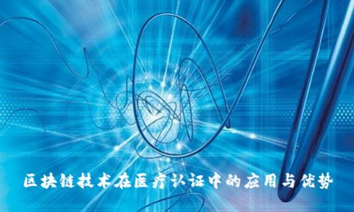 区块链技术在医疗认证中的应用与优势
