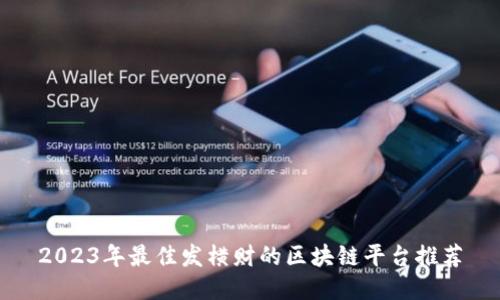 2023年最佳发横财的区块链平台推荐