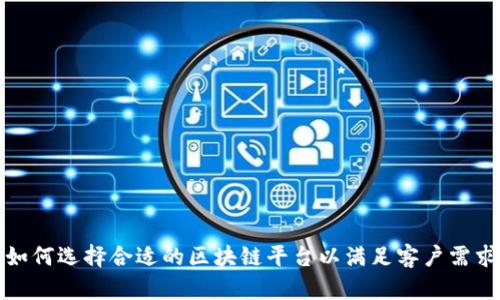 如何选择合适的区块链平台以满足客户需求