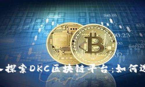 ziaoti深入探索DKC区块链平台：如何选择与应用