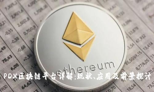 PDX区块链平台详解：现状、应用及前景探讨