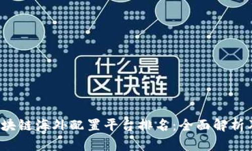 2023年区块链海外配置平台排名：全面解析及选择指南