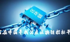 如何在中国寻找优质区块链招标平台？