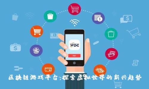 区块链游戏平台：探索虚拟世界的新兴趋势