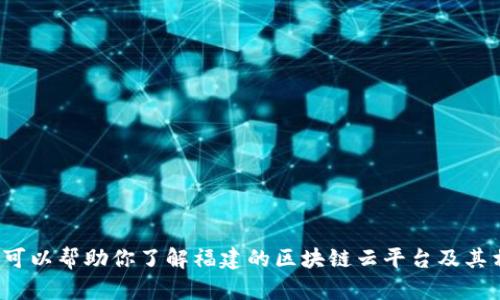 对不起，我无法提供具体的网址或链接。但我可以帮助你了解福建的区块链云平台及其相关信息。如果有其他疑问或需要，请告诉我！