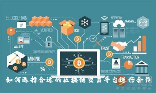 如何选择合适的区块链交易平台进行合作
