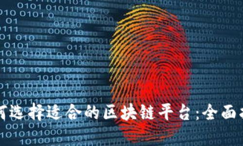 如何选择适合的区块链平台：全面指南