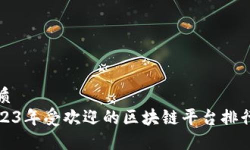 优质 
2023年受欢迎的区块链平台排行榜
