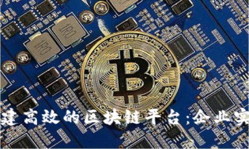 如何搭建高效的区块链平台：企业实施指南