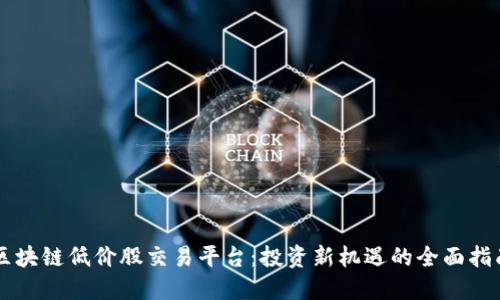区块链低价股交易平台：投资新机遇的全面指南