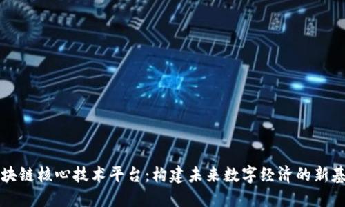 区块链核心技术平台：构建未来数字经济的新基石