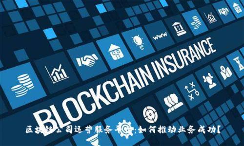 区块链公司运营服务平台：如何推动业务成功？