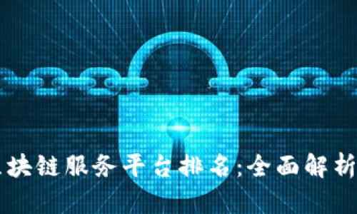 中国区块链服务平台排名：全面解析与推荐