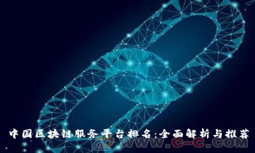 中国区块链服务平台排名：全面解析与推荐
