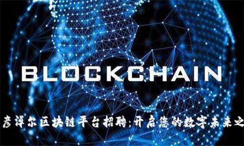 巴彦淖尔区块链平台招聘：开启您的数字未来之旅