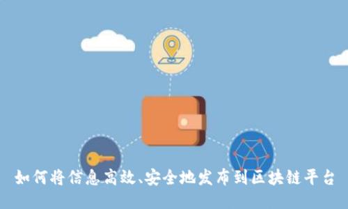 如何将信息高效、安全地发布到区块链平台
